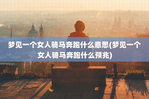 梦见一个女人骑马奔跑什么意思(梦见一个女人骑马奔跑什么预兆)