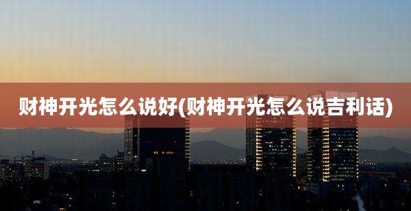 财神开光怎么说好(财神开光怎么说吉利话)