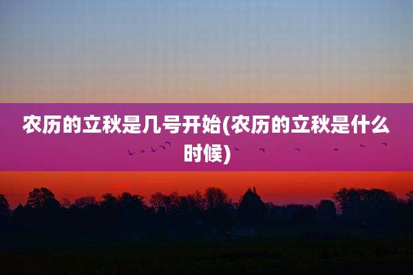 农历的立秋是几号开始(农历的立秋是什么时候)