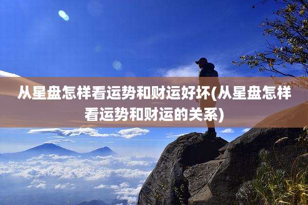 从星盘怎样看运势和财运好坏(从星盘怎样看运势和财运的关系)