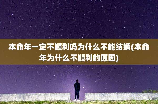 本命年一定不顺利吗为什么不能结婚(本命年为什么不顺利的原因)