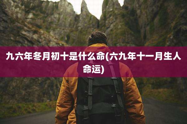 九六年冬月初十是什么命(六九年十一月生人命运)