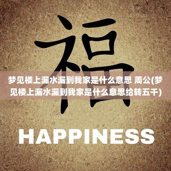 梦见楼上漏水漏到我家是什么意思 周公(梦见楼上漏水漏到我家是什么意思给转五千)