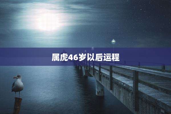 属虎46岁以后运程