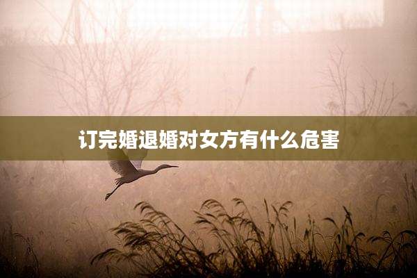订完婚退婚对女方有什么危害