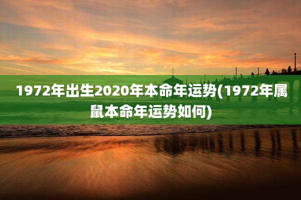 1972年出生2020年本命年运势(1972年属鼠本命年运势如何)