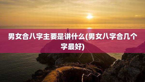 男女合八字主要是讲什么(男女八字合几个字最好)