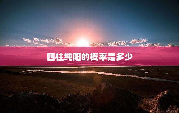 四柱纯阳的概率是多少