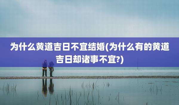 为什么黄道吉日不宜结婚(为什么有的黄道吉日却诸事不宜?)