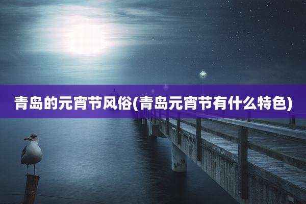 青岛的元宵节风俗(青岛元宵节有什么特色)