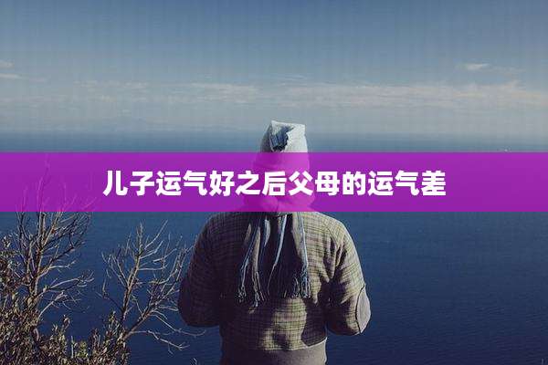 儿子运气好之后父母的运气差