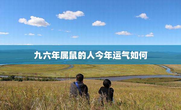 九六年属鼠的人今年运气如何