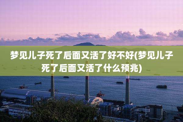 梦见儿子死了后面又活了好不好(梦见儿子死了后面又活了什么预兆)