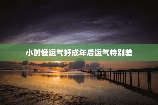 小时候运气好成年后运气特别差