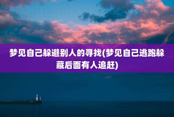 梦见自己躲避别人的寻找(梦见自己逃跑躲藏后面有人追赶)