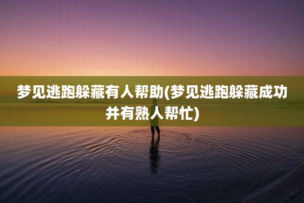 梦见逃跑躲藏有人帮助(梦见逃跑躲藏成功并有熟人帮忙)