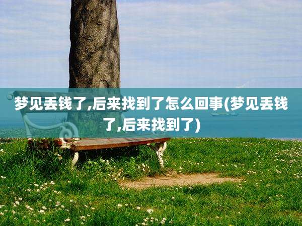 梦见丢钱了,后来找到了怎么回事(梦见丢钱了,后来找到了)