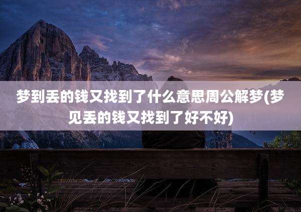 梦到丢的钱又找到了什么意思周公解梦(梦见丢的钱又找到了好不好)