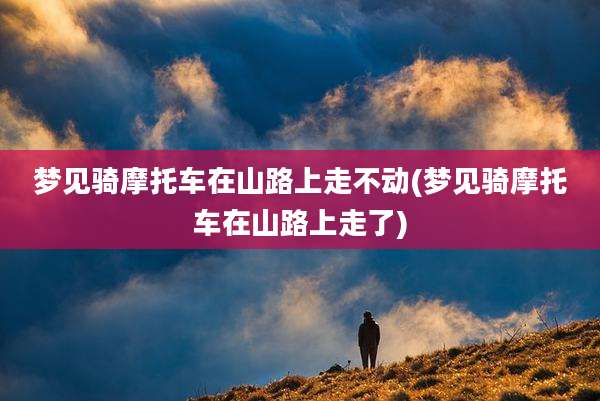 梦见骑摩托车在山路上走不动(梦见骑摩托车在山路上走了)