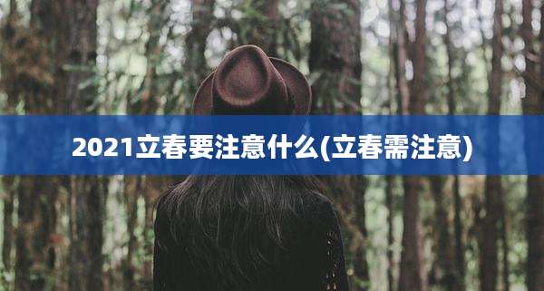 2021立春要注意什么(立春需注意)