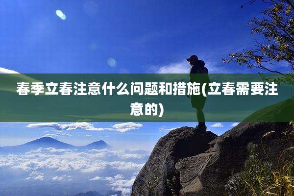 春季立春注意什么问题和措施(立春需要注意的)