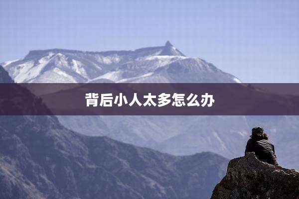 背后小人太多怎么办