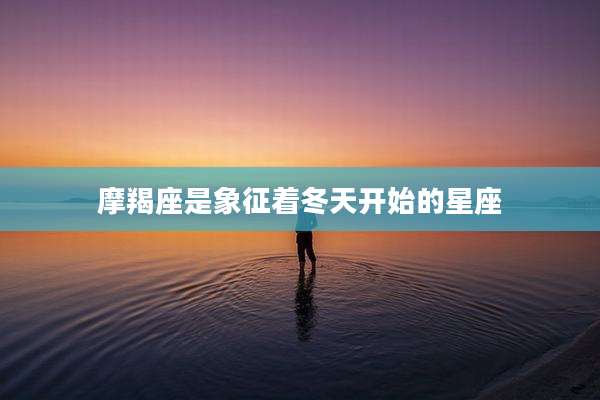 摩羯座是象征着冬天开始的星座
