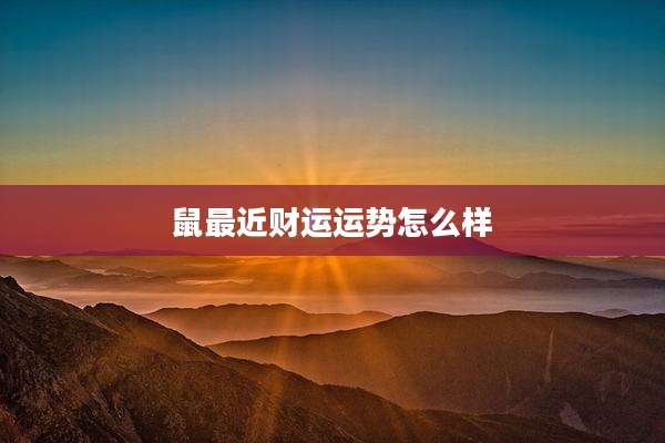 鼠最近财运运势怎么样