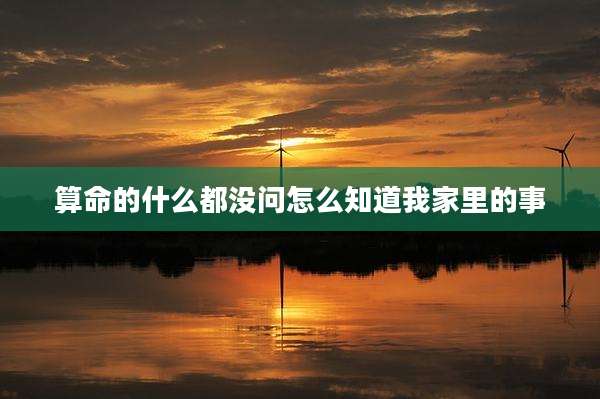 算命的什么都没问怎么知道我家里的事