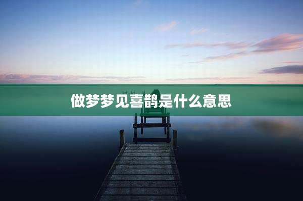 做梦梦见喜鹊是什么意思