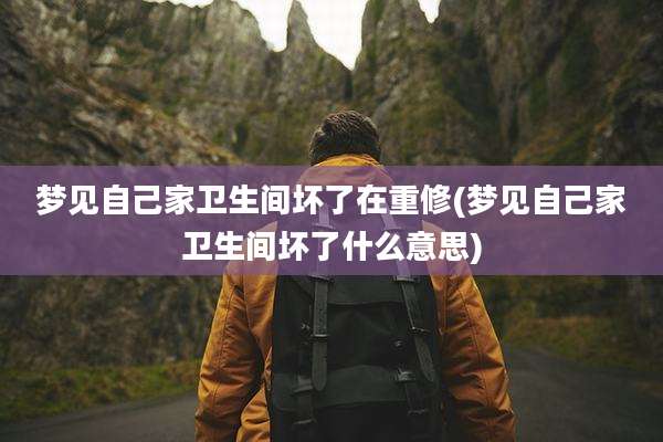 梦见自己家卫生间坏了在重修(梦见自己家卫生间坏了什么意思)