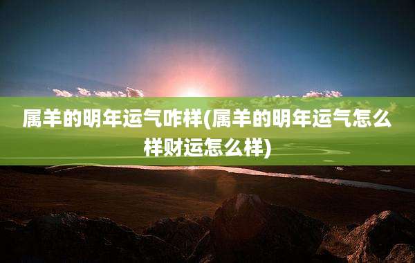 属羊的明年运气咋样(属羊的明年运气怎么样财运怎么样)