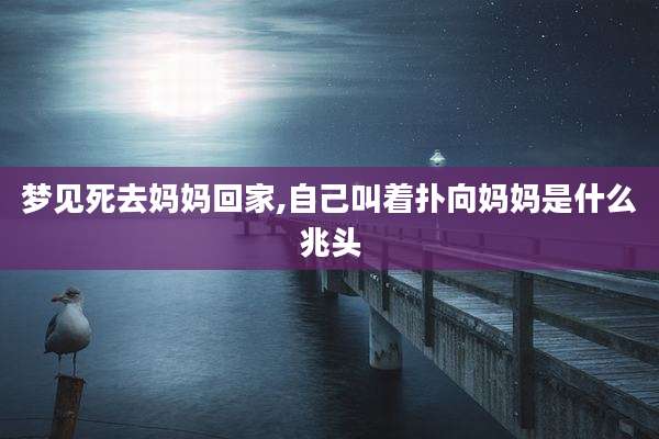 梦见死去妈妈回家,自己叫着扑向妈妈是什么兆头