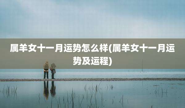属羊女十一月运势怎么样(属羊女十一月运势及运程)