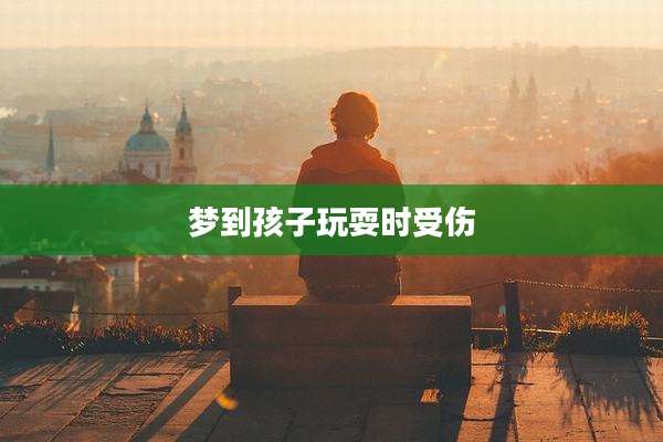 梦到孩子玩耍时受伤