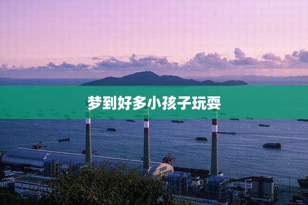梦到好多小孩子玩耍