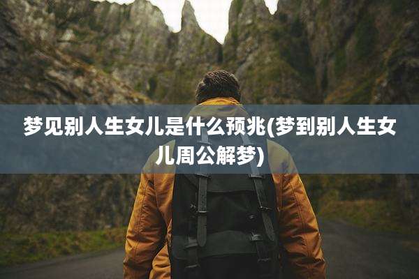 梦见别人生女儿是什么预兆(梦到别人生女儿周公解梦)