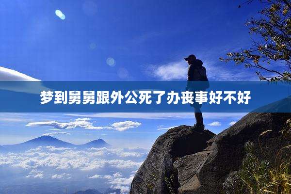 梦到舅舅跟外公死了办丧事好不好
