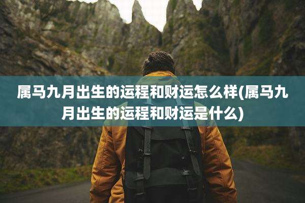 属马九月出生的运程和财运怎么样(属马九月出生的运程和财运是什么)