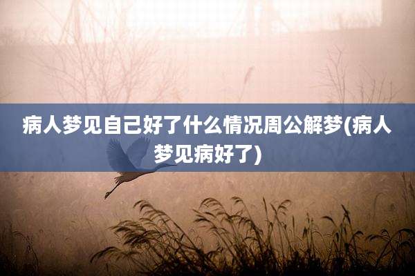 病人梦见自己好了什么情况周公解梦(病人梦见病好了)
