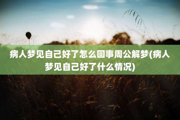 病人梦见自己好了怎么回事周公解梦(病人梦见自己好了什么情况)