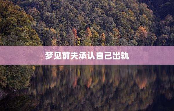 梦见前夫承认自己出轨