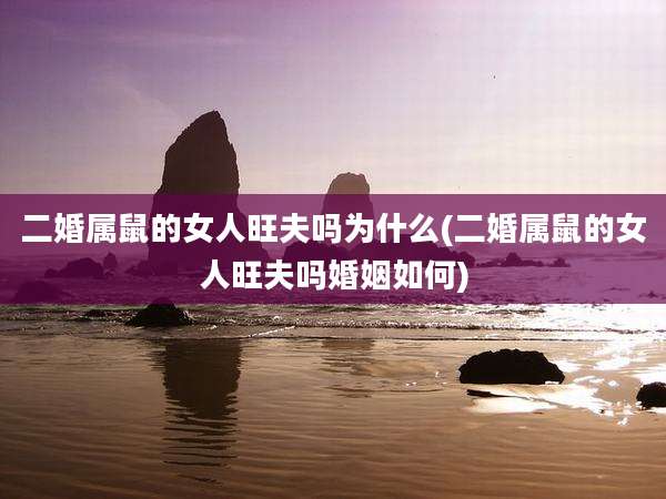 二婚属鼠的女人旺夫吗为什么(二婚属鼠的女人旺夫吗婚姻如何)