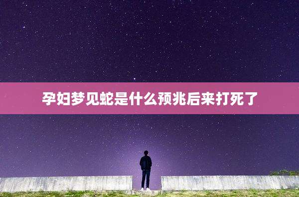 孕妇梦见蛇是什么预兆后来打死了
