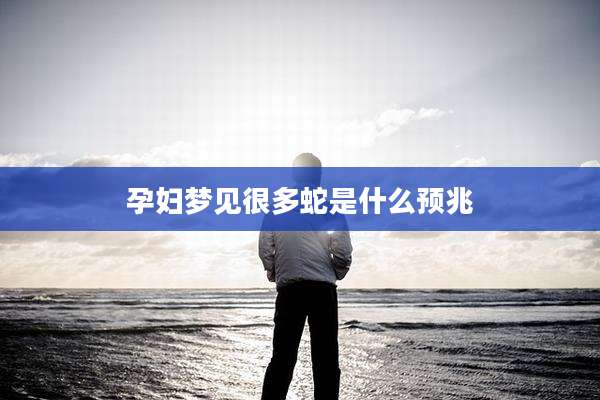 孕妇梦见很多蛇是什么预兆