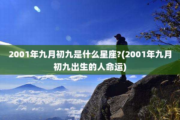 2001年九月初九是什么星座?(2001年九月初九出生的人命运)