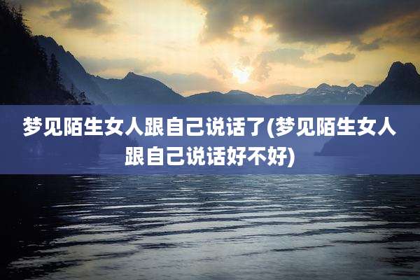 梦见陌生女人跟自己说话了(梦见陌生女人跟自己说话好不好)