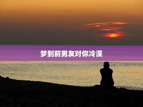 梦到前男友对你冷漠