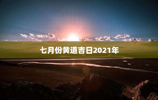 七月份黄道吉日2021年
