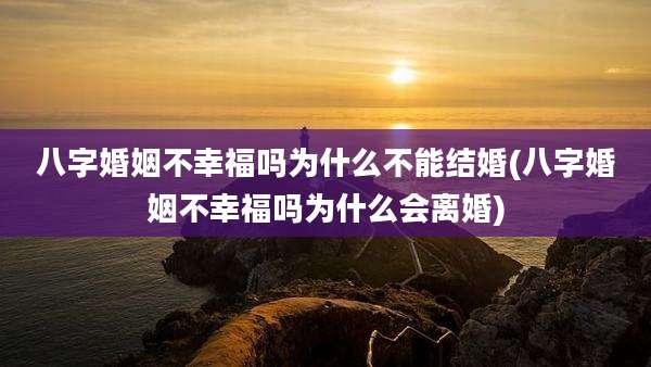 八字婚姻不幸福吗为什么不能结婚(八字婚姻不幸福吗为什么会离婚)